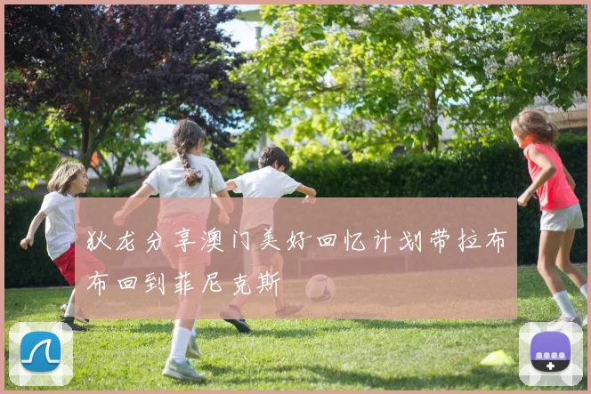 狄龙分享澳门美好回忆计划带拉布布回到菲尼克斯