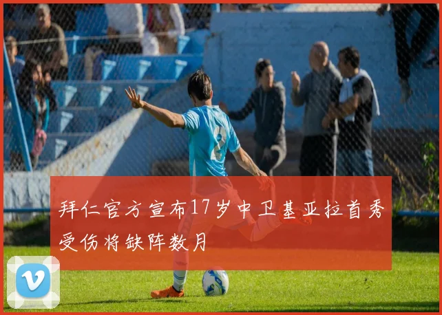 拜仁官方宣布17岁中卫基亚拉首秀受伤将缺阵数月