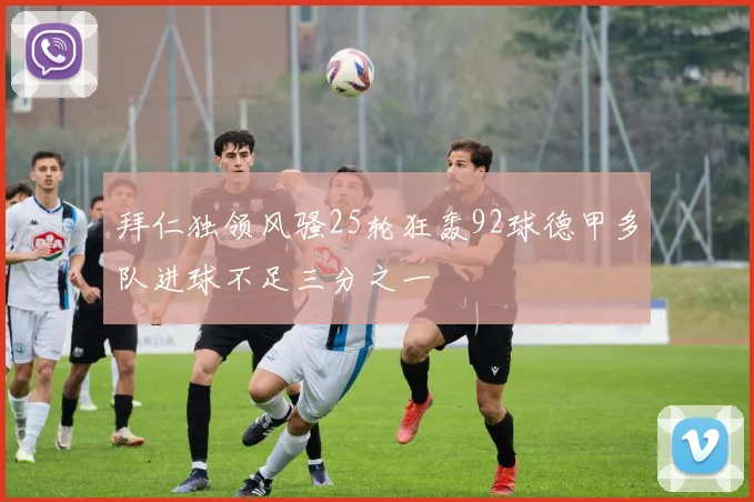 拜仁独领风骚25轮狂轰92球德甲多队进球不足三分之一
