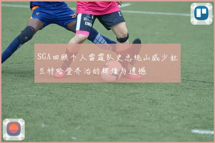 SGA回顾个人雷霆队史总统山威少杜兰特哈登乔治的辉煌与遗憾