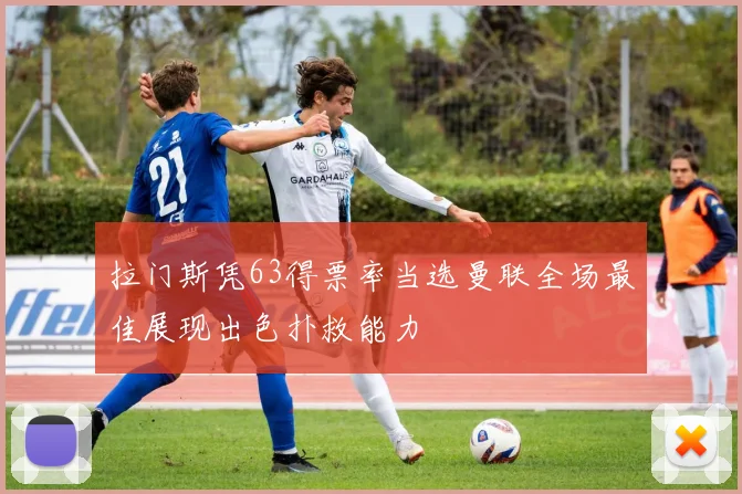 拉门斯凭63得票率当选曼联全场最佳展现出色扑救能力