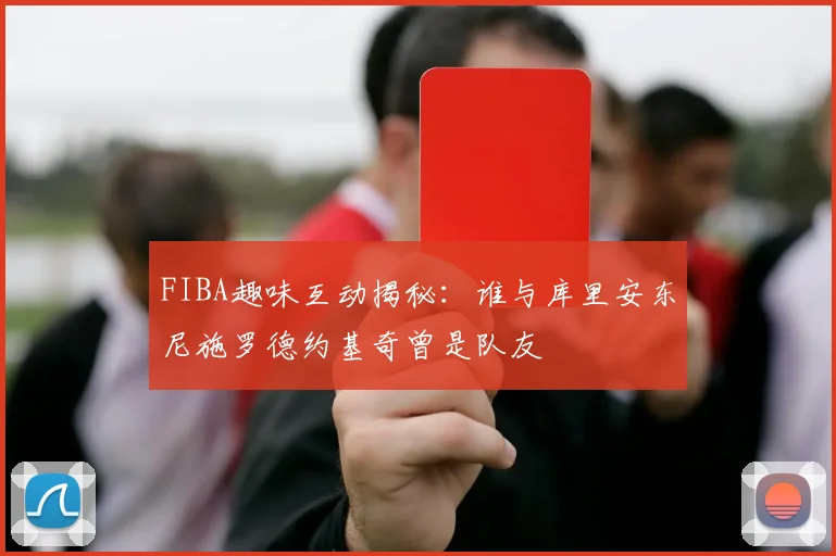 FIBA趣味互动揭秘：谁与库里安东尼施罗德约基奇曾是队友