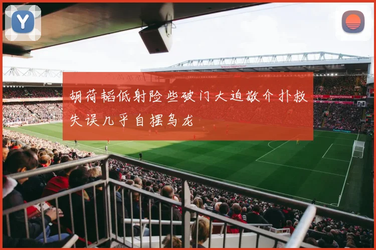胡荷韬低射险些破门大迫敬介扑救失误几乎自摆乌龙