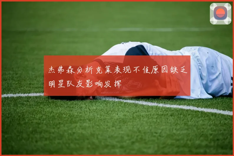 杰弗森分析克莱表现不佳原因缺乏明星队友影响发挥