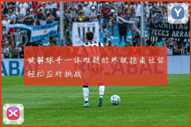 破解球手一体难题的终极指南让你轻松应对挑战