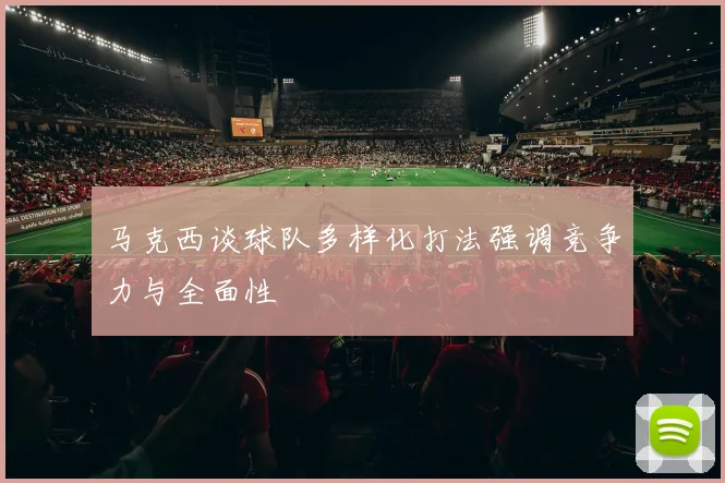 马克西谈球队多样化打法强调竞争力与全面性