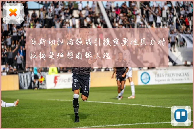 马斯切拉诺强调引援重要性贝尔特拉梅是理想前锋人选