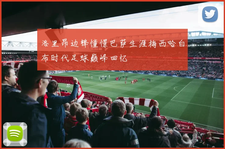 洛里昂边锋憧憬巴萨生涯梅西哈白布时代足球巅峰回忆