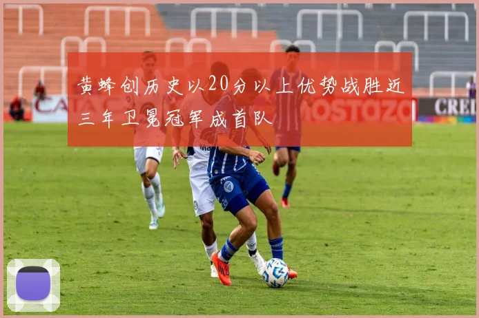 黄蜂创历史以20分以上优势战胜近三年卫冕冠军成首队