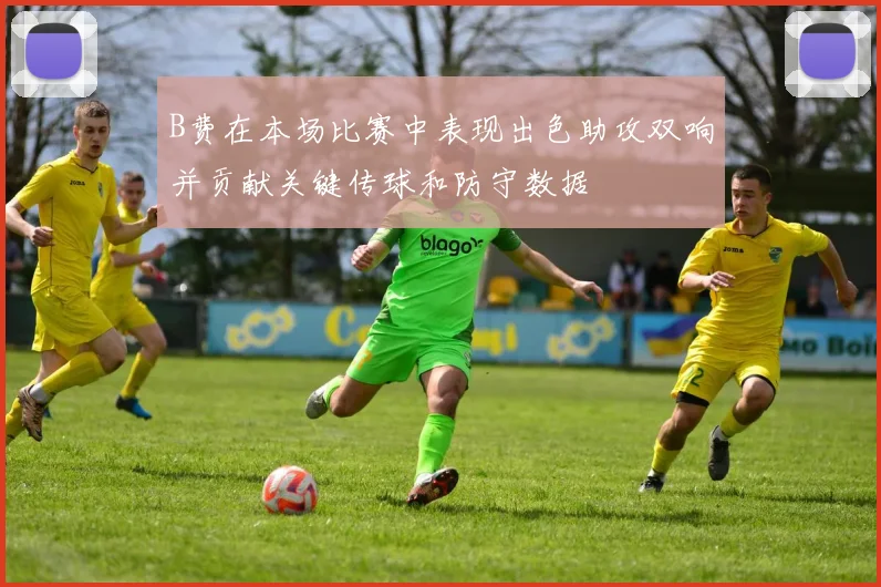 B费在本场比赛中表现出色助攻双响并贡献关键传球和防守数据