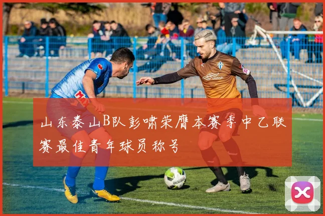 山东泰山B队彭啸荣膺本赛季中乙联赛最佳青年球员称号
