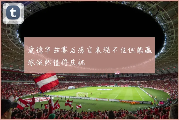 爱德华兹赛后感言表现不佳但能赢球依然值得庆祝