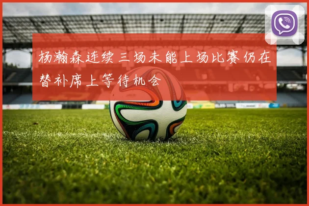 杨瀚森连续三场未能上场比赛仍在替补席上等待机会