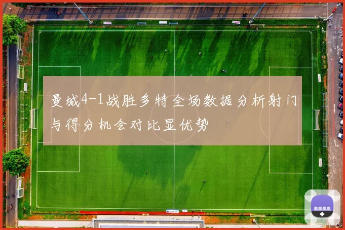 曼城4-1战胜多特全场数据分析射门与得分机会对比显优势