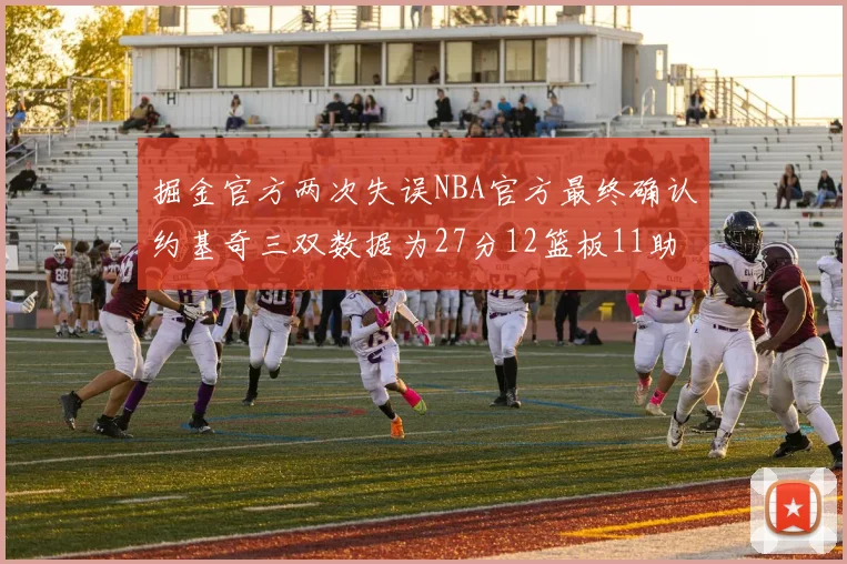 掘金官方两次失误NBA官方最终确认约基奇三双数据为27分12篮板11助攻