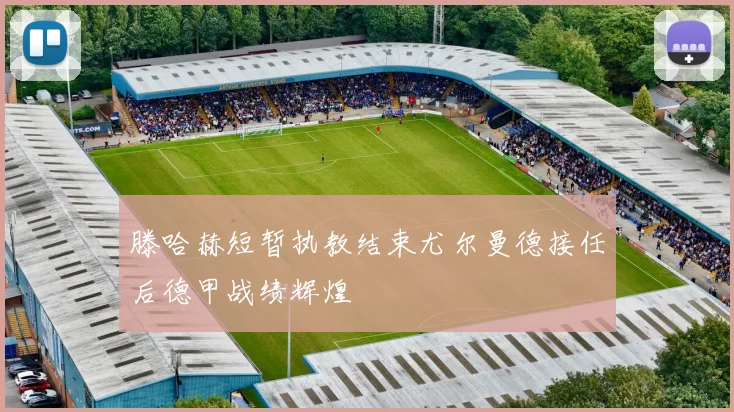 滕哈赫短暂执教结束尤尔曼德接任后德甲战绩辉煌