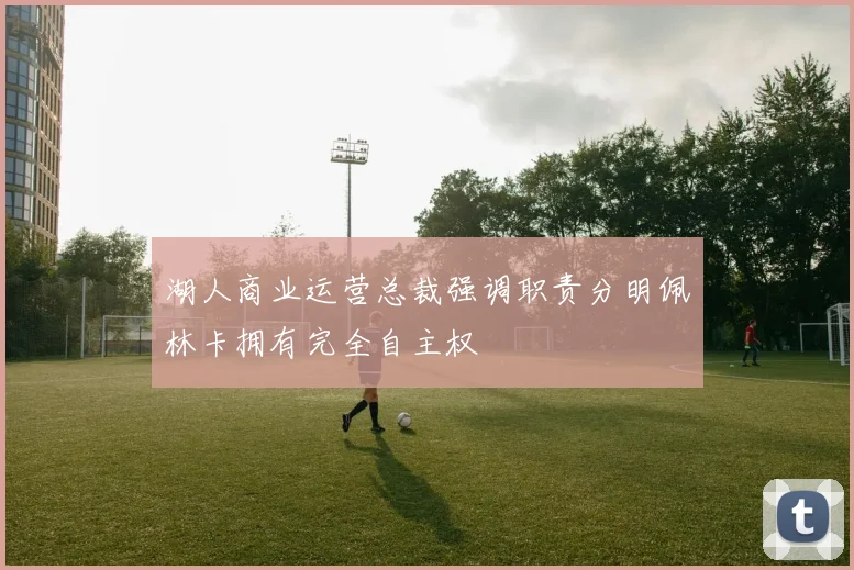 湖人商业运营总裁强调职责分明佩林卡拥有完全自主权