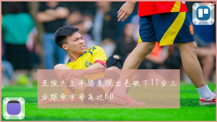 王俊杰上半场表现出色砍下11分三分球命中率高达60
